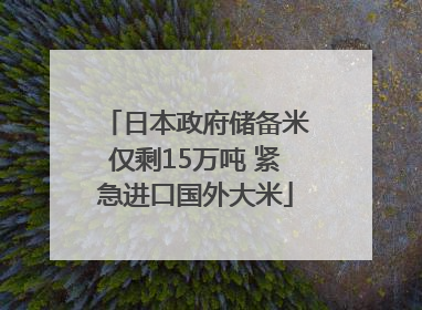 日本政府储备米仅剩15万吨 紧急进口国外大米