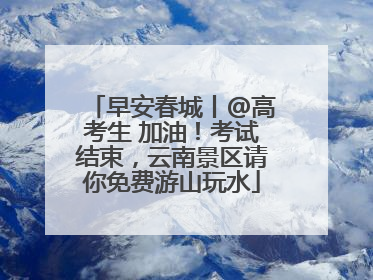早安春城丨@高考生 加油！考试结束，云南景区请你免费游山玩水