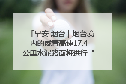 早安 烟台｜烟台境内的威青高速17.4公里水泥路面将进行“白改黑”改造