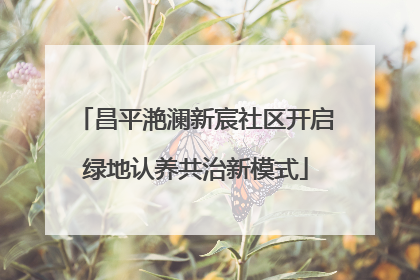 昌平滟澜新宸社区开启绿地认养共治新模式