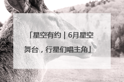 星空有约｜6月星空舞台，行星们唱主角