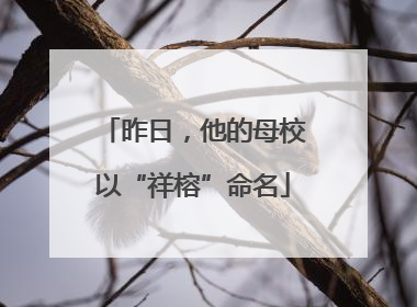 昨日，他的母校以“祥榕”命名