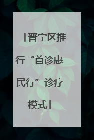 晋宁区推行“首诊惠民行”诊疗模式