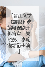 晋江文学《耀眼》改编电视剧开机官宣：关晓彤、李昀锐领衔主演