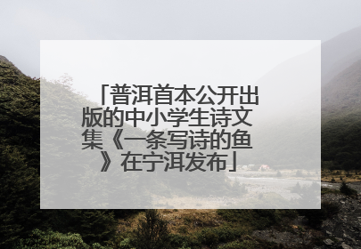 普洱首本公开出版的中小学生诗文集《一条写诗的鱼》在宁洱发布
