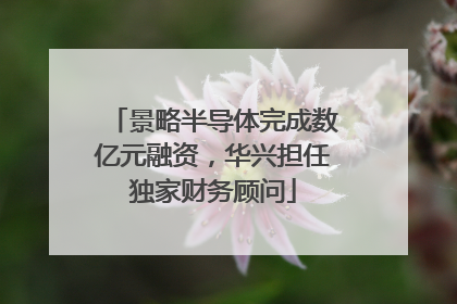景略半导体完成数亿元融资，华兴担任独家财务顾问