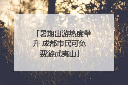暑期出游热度攀升 成都市民可免费游武夷山