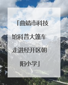 曲靖市科技馆科普大篷车走进经开区朝阳小学