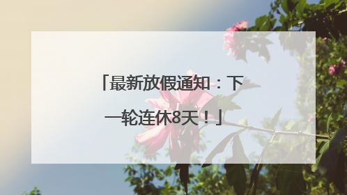 最新放假通知：下一轮连休8天！