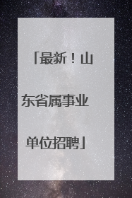 最新！山东省属事业单位招聘