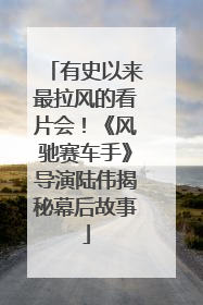 有史以来最拉风的看片会！《风驰赛车手》导演陆伟揭秘幕后故事