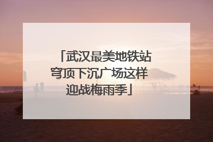 武汉最美地铁站穹顶下沉广场这样迎战梅雨季