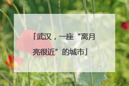 武汉，一座“离月亮很近”的城市