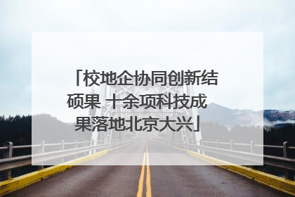 校地企协同创新结硕果 十余项科技成果落地北京大兴