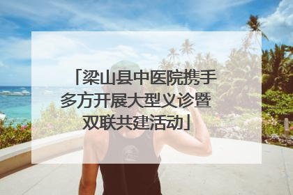 梁山县中医院携手多方开展大型义诊暨双联共建活动