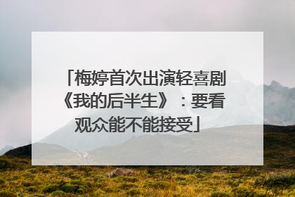 梅婷首次出演轻喜剧《我的后半生》：要看观众能不能接受