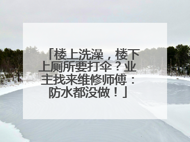 楼上洗澡，楼下上厕所要打伞？业主找来维修师傅：防水都没做！