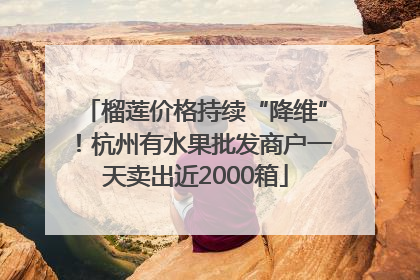 榴莲价格持续“降维”！杭州有水果批发商户一天卖出近2000箱
