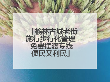 榆林古城老街施行步行化管理 免费摆渡专线便民又利民