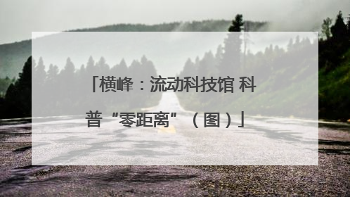 横峰：流动科技馆 科普“零距离”（图）