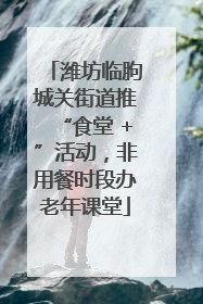 潍坊临朐城关街道推“食堂 +”活动，非用餐时段办老年课堂