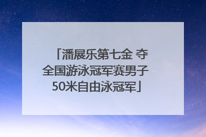 潘展乐第七金 夺全国游泳冠军赛男子50米自由泳冠军
