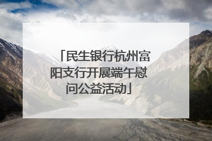 民生银行杭州富阳支行开展端午慰问公益活动