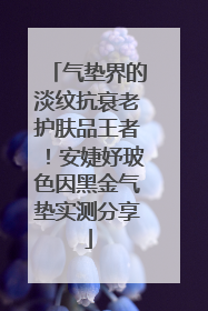 气垫界的淡纹抗衰老护肤品王者！安婕妤玻色因黑金气垫实测分享