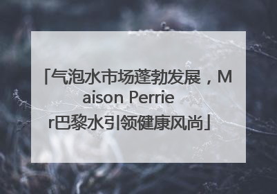 气泡水市场蓬勃发展，Maison Perrier巴黎水引领健康风尚