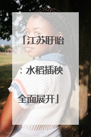 江苏盱眙：水稻插秧全面展开