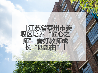 江苏省泰州市姜堰区培养“匠心之师” 奏好教师成长“四部曲”