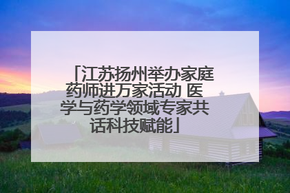 江苏扬州举办家庭药师进万家活动 医学与药学领域专家共话科技赋能