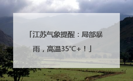 江苏气象提醒：局部暴雨，高温35℃+！