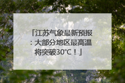 江苏气象最新预报：大部分地区最高温将突破30℃！
