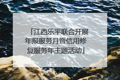 江西乐平联合开展年报服务月暨信用修复服务年主题活动