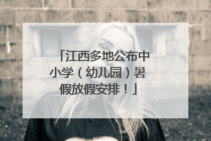 江西多地公布中小学（幼儿园）暑假放假安排！
