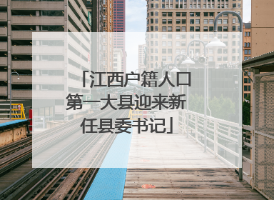 江西户籍人口第一大县迎来新任县委书记