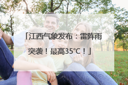 江西气象发布：雷阵雨突袭！最高35℃！