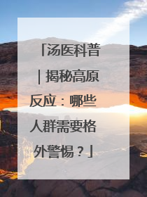 汤医科普｜揭秘高原反应：哪些人群需要格外警惕？
