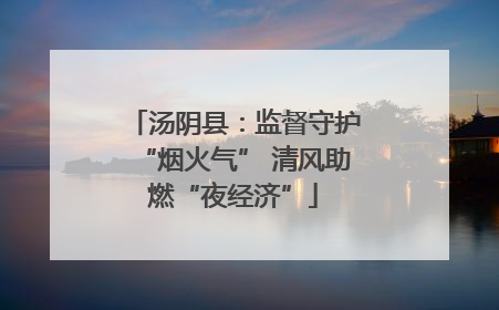 汤阴县：监督守护“烟火气” 清风助燃“夜经济”