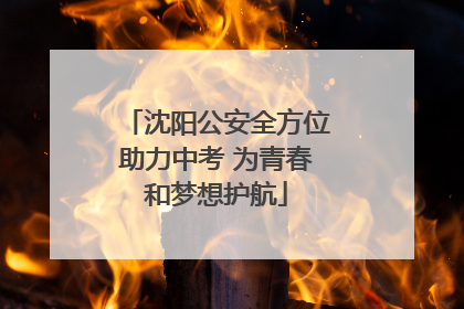 沈阳公安全方位助力中考 为青春和梦想护航