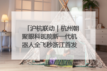 沪杭联动｜杭州朝聚眼科医院新一代机器人全飞秒浙江首发庆典仪式圆满落幕