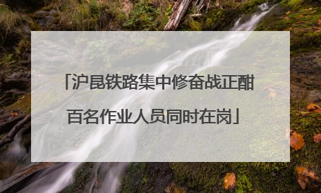 沪昆铁路集中修奋战正酣 百名作业人员同时在岗