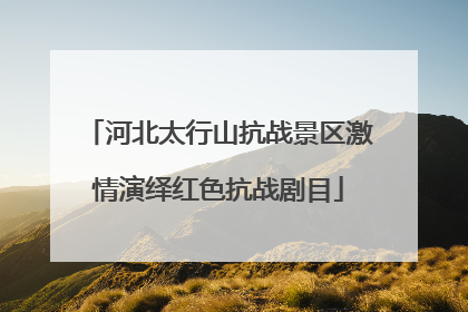 河北太行山抗战景区激情演绎红色抗战剧目