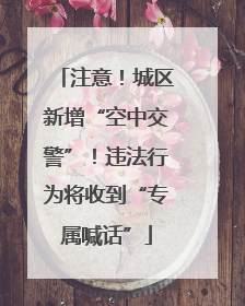 注意！城区新增“空中交警”！违法行为将收到“专属喊话”