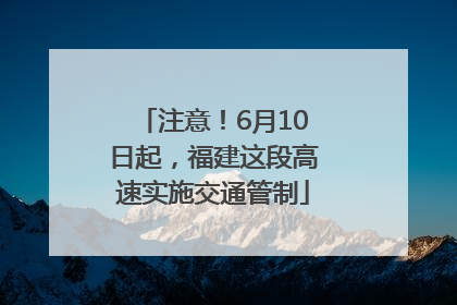 注意！6月10日起，福建这段高速实施交通管制