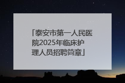 泰安市第一人民医院2025年临床护理人员招聘简章