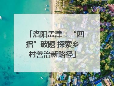洛阳孟津：“四招”破题 探索乡村善治新路径