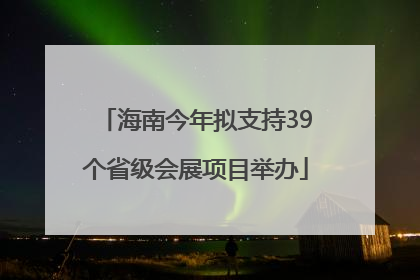海南今年拟支持39个省级会展项目举办