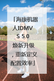 海康机器人IDMVS 5.0 焕新升级，重新定义配置效率